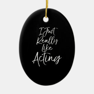 Cute Actor Quote  Women  I Just Really Like Acting Ceramic Ornament
