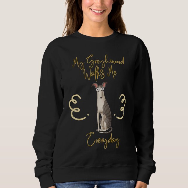 Cute and dog My Greyhound walks me everyday Sweatshirt (Front)