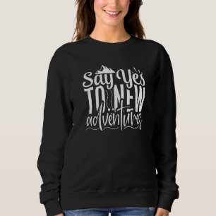 Cute and Fun Say Yes To New Adventures Adventuring Sweatshirt