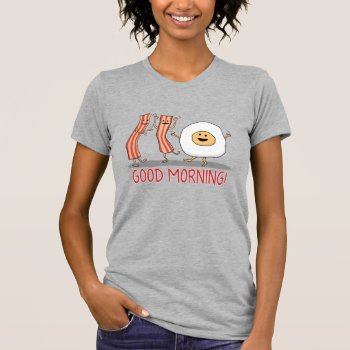 Cute And Funny Bacon And Egg Good Morning T-shirt by chuckink at Zazzle