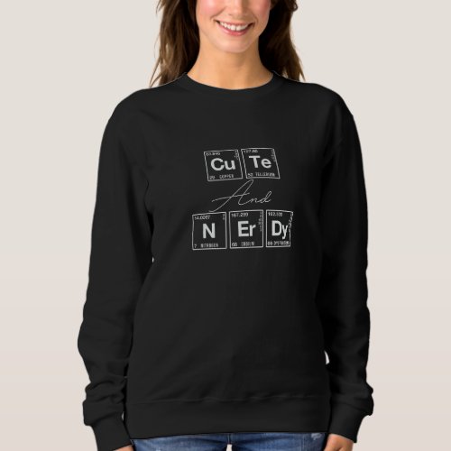 Cute And Nerdy Written In Elements Of The Periodic Sweatshirt