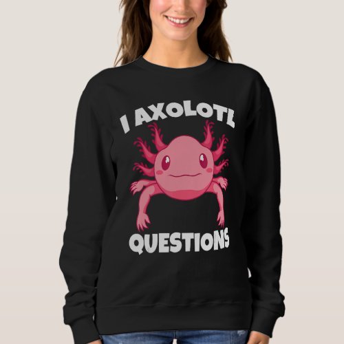 Cute Animal  I Axolotl Questions  Mexican Axolotl Sweatshirt