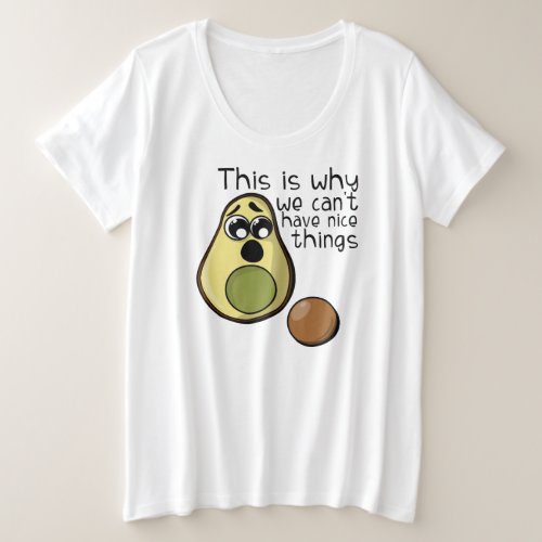 Cute Avocado This is Why We Cant Have Nice Things Plus Size T_Shirt