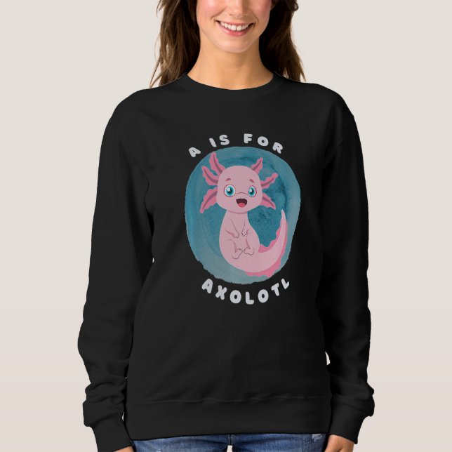 Cute Axolotl Salamander A is for Axolotl Aquatic A Sweatshirt (Front)