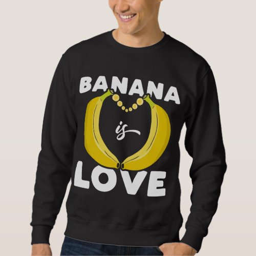 Cute Banana is Love funny quote for Banana Lover Sweatshirt