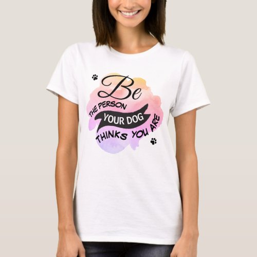 Cute Be Person Your Dog Thinks You Are Pink T_Shirt