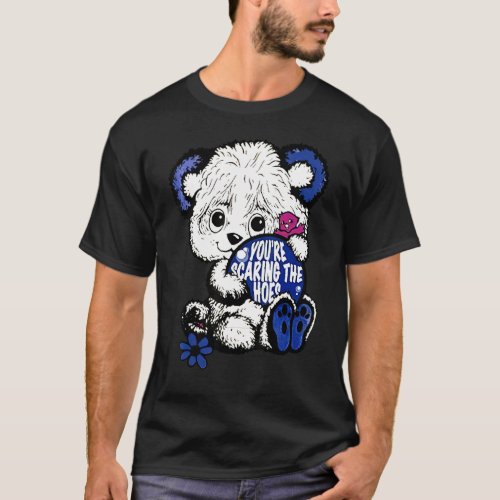 Cute Bear Youu2019re Scaring The Hoes T_Shirt