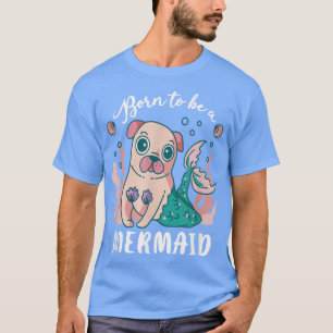 Cute Born To Be A Mermaid Pug Puggle Pet Dog Lover T-Shirt