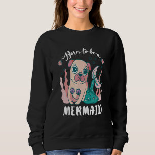 Cute Born To Be A Mermaid Pug Puggle Pet Dog  Pupp Sweatshirt