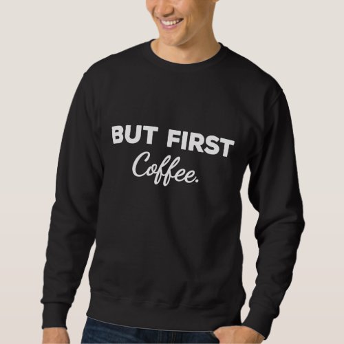 Cute But First Coffee Funny Coffee Addict Caffeine Sweatshirt