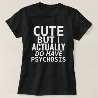 CUTE BUT I ACTUALLY DO HAVE PSYCHOSIS T-Shirt
