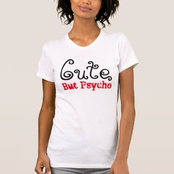 Cute But Psycho T-shirt by Wearables4Edibles at Zazzle