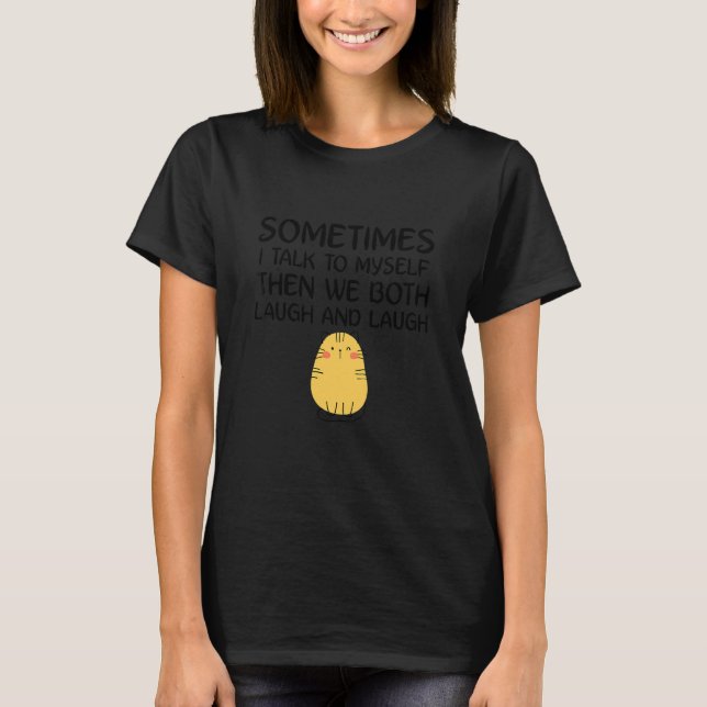 Cute Ca Sometimes I Talk Myself Then We Both Laugh T-Shirt (Front)
