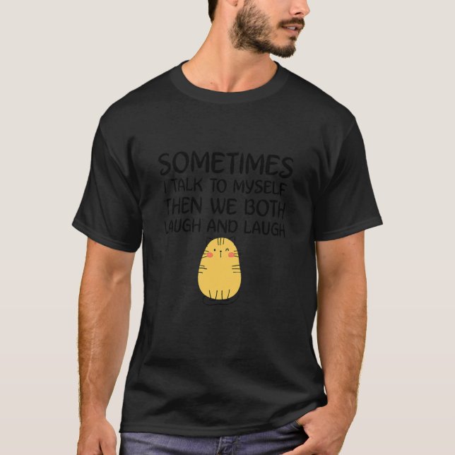 Cute Ca Sometimes I Talk Myself Then We Both Laugh T-Shirt (Front)