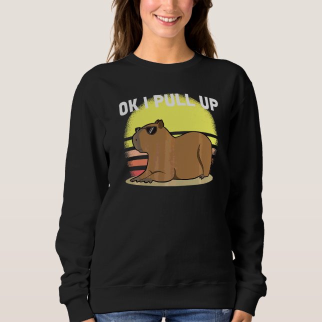 Cute Capybara Ok I Pull Up Capybara  Meme Sweatshirt (Front)