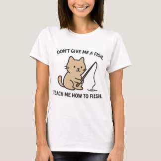 Cute Cat Fishing – Teach Me How to Fish Quote T-Shirt