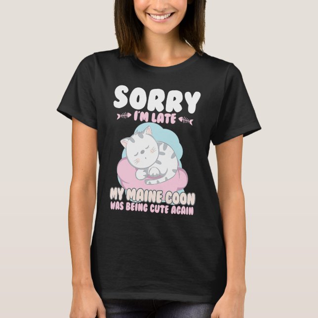 Cute Cat , Sorry Im Late My Maine Coon Being Cute  T-Shirt (Front)
