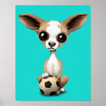 Cute Chihuahua Puppy Dog With Football Soccer Ball Poster by crazycreatures at Zazzle
