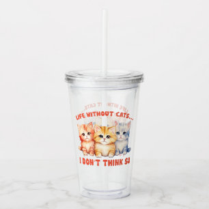 Cute Colorful Kittens - Life Without Cats? Acrylic Tumbler