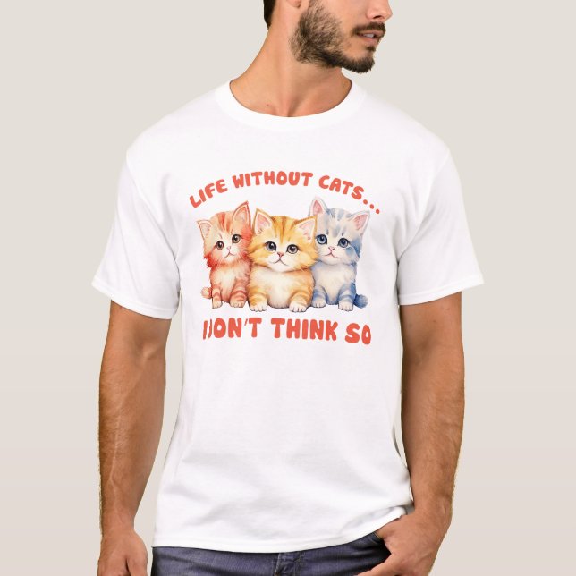 Cute Colorful Kittens - Life Without Cats? T-Shirt (Front)