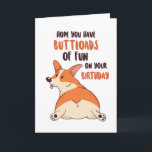 Cute Corgi Dog Lover Buttload Fun Funny Birthday Card<br><div class="desc">Funny and cute birthday card for those who love puns and humor. Perfect way to wish your friends and family happy birthday.  Visit our store for more birthday card collection. You'll find something cool,  humorous and sometimes sarcastic birthday cards for your special someone.</div>