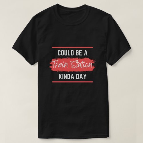 Cute Could Be A Train Station Kinda Day funny T_Shirt