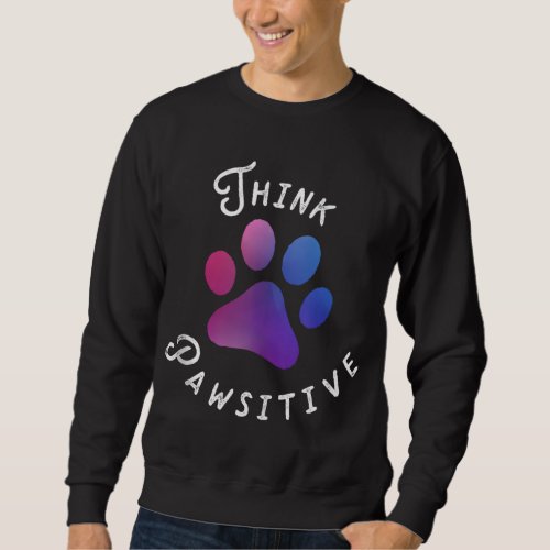 Cute Dog Paw print _ Think Pawsitive For Dog Lover Sweatshirt
