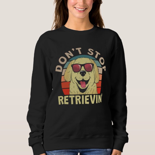 Cute Don t Stopped Retrievin Sweatshirt (Front)