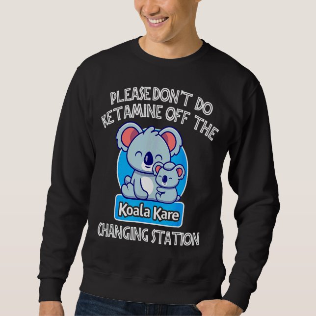 Cute Don't Do Ketamine Off The Koala Kare Changing Sweatshirt (Front)