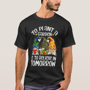 Cute Earth Gnome To Plant A Garden Is To Believe I T-Shirt