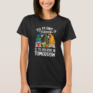 Cute Earth Gnome To Plant A Garden Is To Believe I T-Shirt