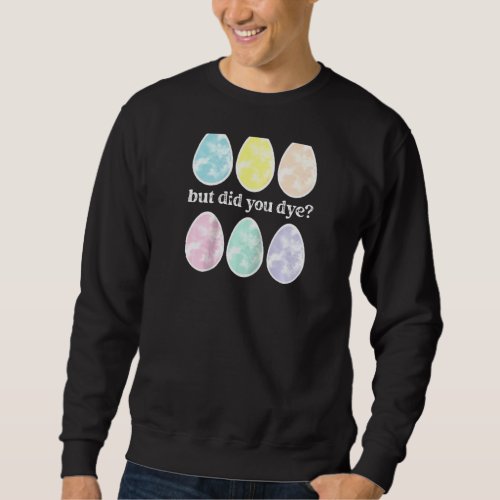 Cute Easter Eggs But Did You Dye  Easter Bunny  Ra Sweatshirt