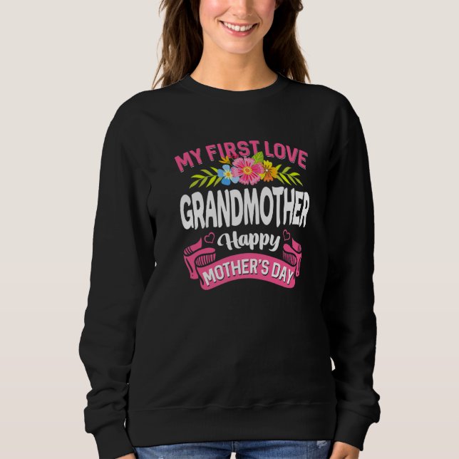 Cute Flowers My First Love Grandmother Happy Mothe Sweatshirt (Front)