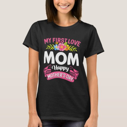 Cute Flowers My First Love Mom Happy Mothers Day  T_Shirt