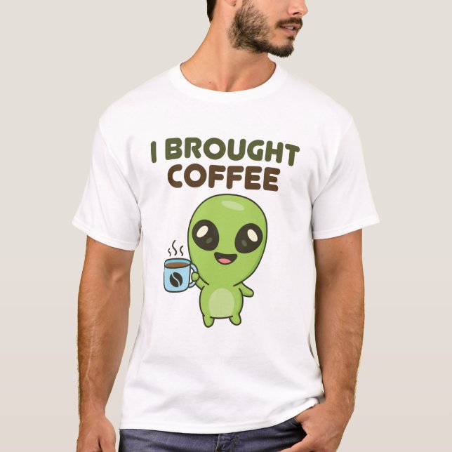Cute Friendly Alien I Brought Coffee T-Shirt (Front)