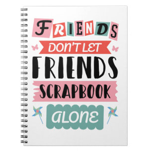 Cute Friends Don't Let Friends Scrapbook Alone Notebook