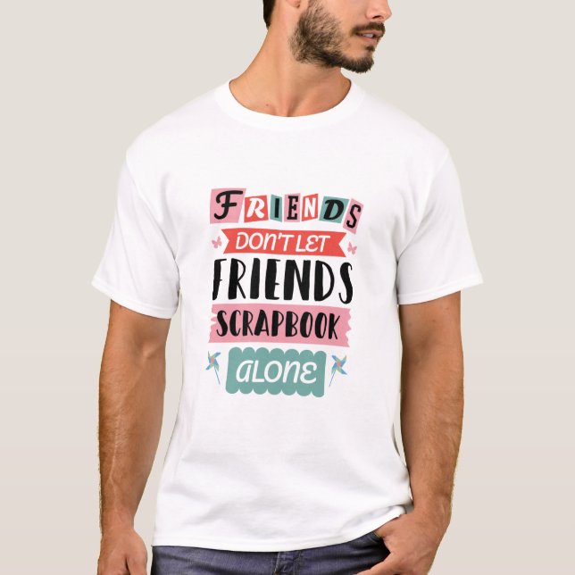 Cute Friends Don't Let Friends Scrapbook Alone T-Shirt (Front)