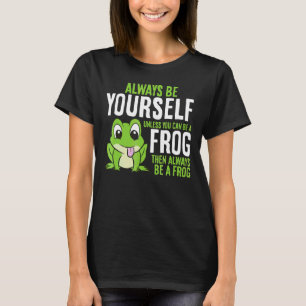 Cute Frog Always Be Yourself Unless You Can Be A F T-Shirt