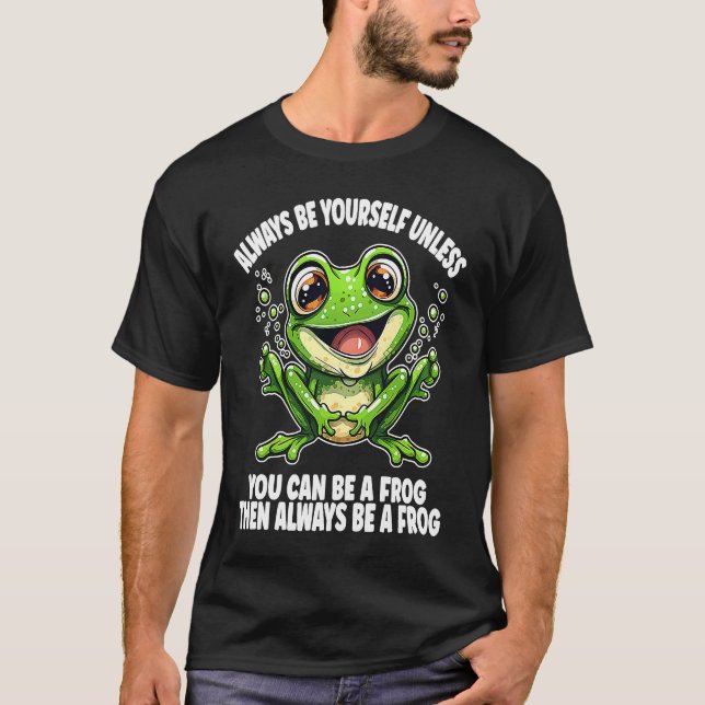 Cute Frog  Always Be Yourself Unless You Can Be A  T-Shirt (Front)