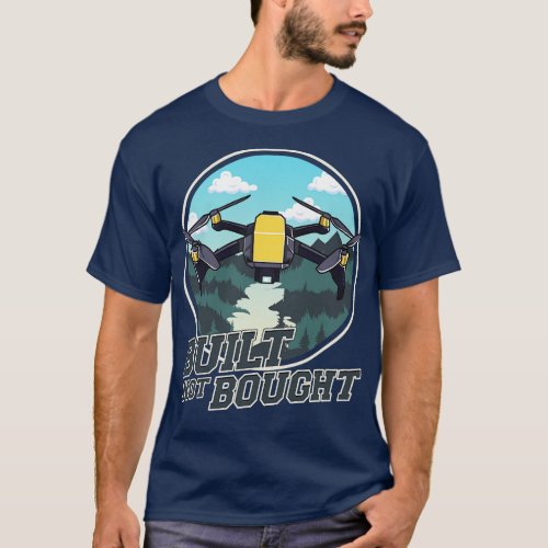 Cute Funny Built Not Bought Drone Hobby T_Shirt