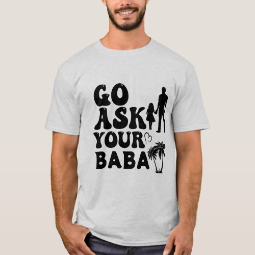 Cute Funny Family Life Go Ask Your Baba T_Shirt