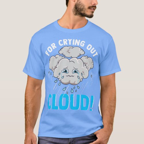 Cute Funny For Crying Out Cloud Pun Meteorology T_Shirt