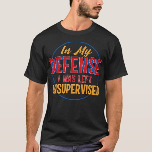 Cute  Funny In My Defense I Was Left Unsupervised T_Shirt