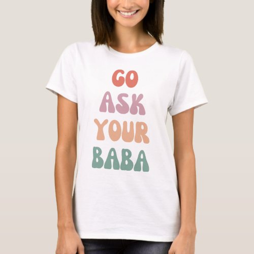 Cute Funny Mom Gift  Go Ask Your Baba  T_Shirt