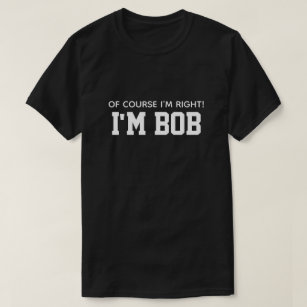 Cute Funny Of Course I'm Right I'm Bob T-Shirt