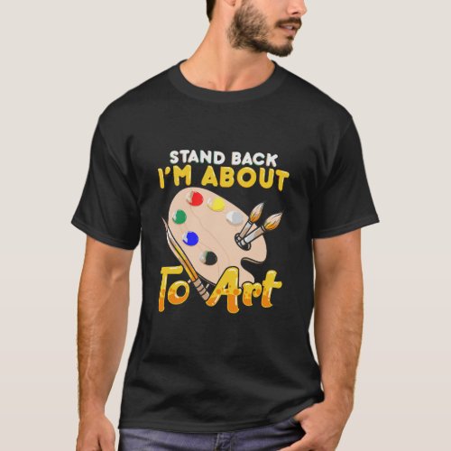 Cute Funny Stand Back IM About To Art Artistic Pa T_Shirt
