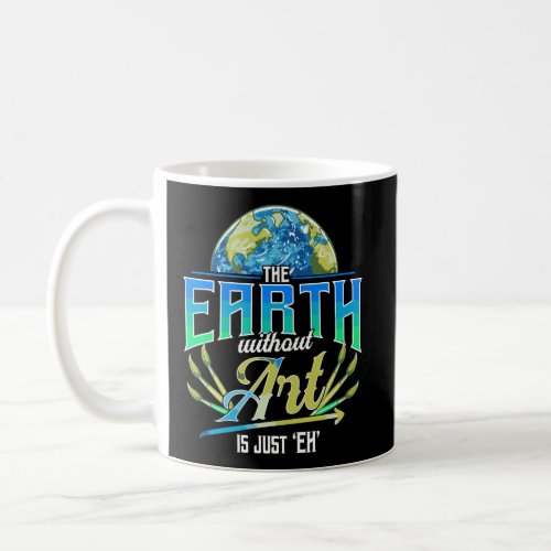 Cute Funny The Earth Without Art Is Just Eh Earth  Coffee Mug