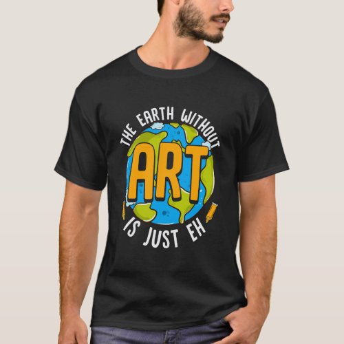 Cute Funny The Earth Without Art Is Just Eh Pun T_Shirt