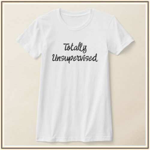 Cute  Funny Totally Unsupervised T_Shirt