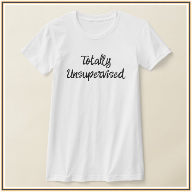 Cute & Funny Totally Unsupervised T-Shirt (Creator Uploaded)